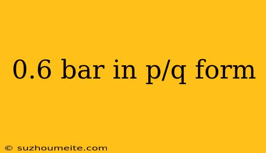 0.6 Bar In P/q Form