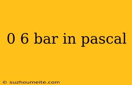 0 6 Bar In Pascal