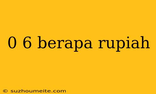 0 6 Berapa Rupiah