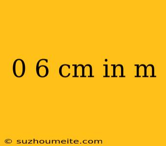 0 6 Cm In M