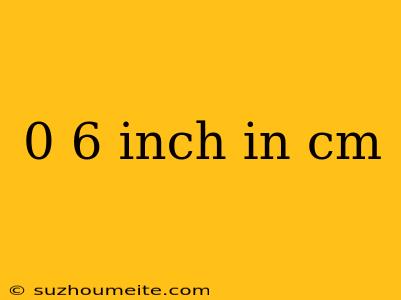 0 6 Inch In Cm