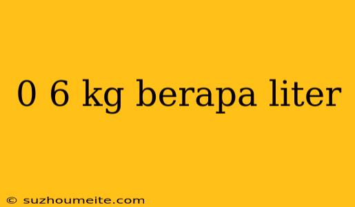 0 6 Kg Berapa Liter