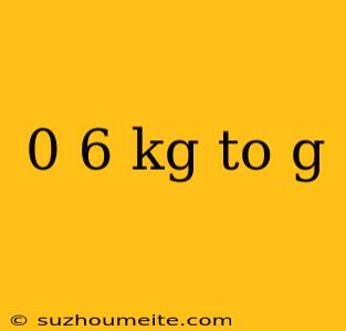 0 6 Kg To G