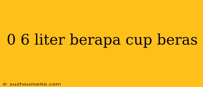 0 6 Liter Berapa Cup Beras