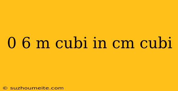 0 6 M Cubi In Cm Cubi