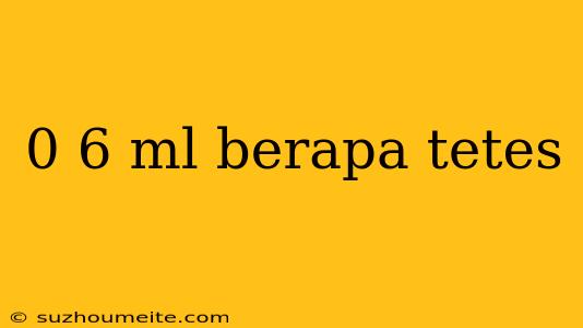 0 6 Ml Berapa Tetes