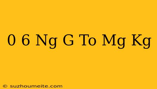 0 6 Ng/g To Mg/kg