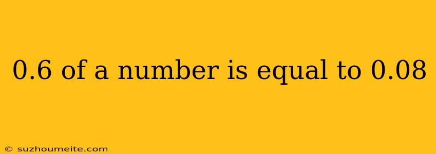 0.6 Of A Number Is Equal To 0.08