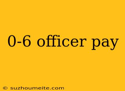 0-6 Officer Pay