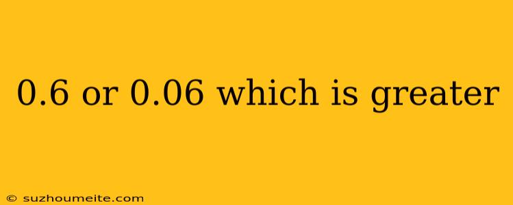 0.6 Or 0.06 Which Is Greater