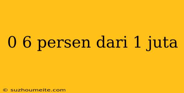 0 6 Persen Dari 1 Juta