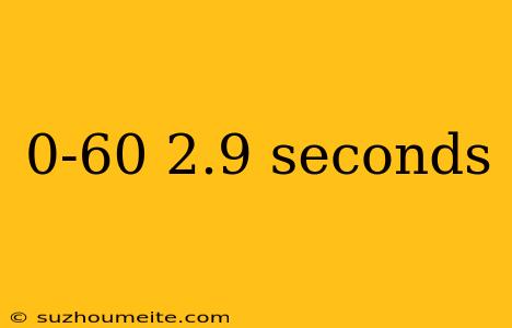 0-60 2.9 Seconds