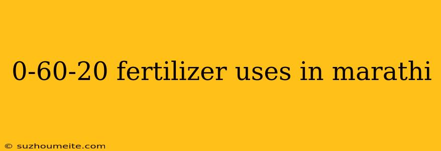 0-60-20 Fertilizer Uses In Marathi