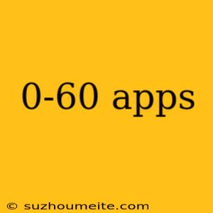 0-60 Apps