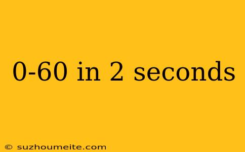 0-60 In 2 Seconds