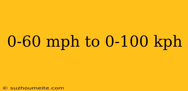 0-60 Mph To 0-100 Kph