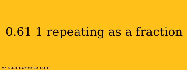 0.61 1 Repeating As A Fraction