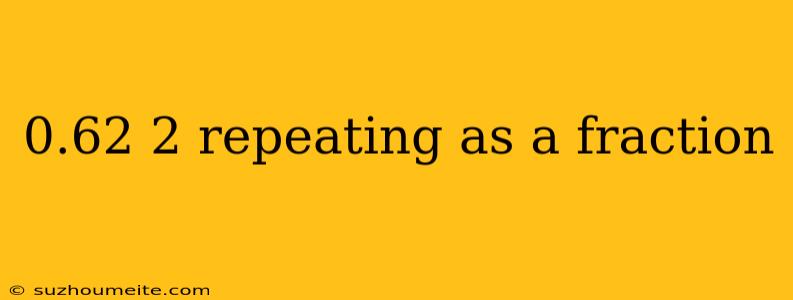 0.62 2 Repeating As A Fraction