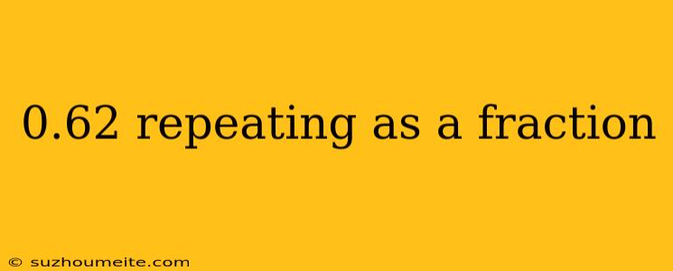 0.62 Repeating As A Fraction