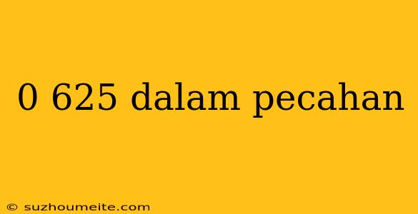 0 625 Dalam Pecahan