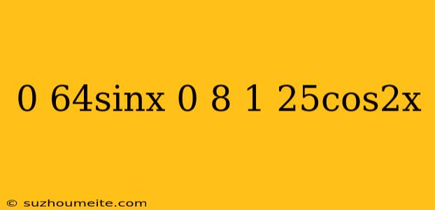 0 64^sinx=0 8*1 25^cos2x