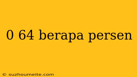 0 64 Berapa Persen