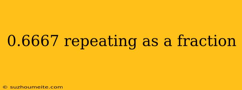 0.6667 Repeating As A Fraction