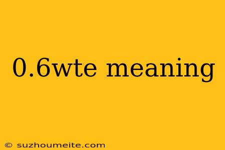 0.6wte Meaning