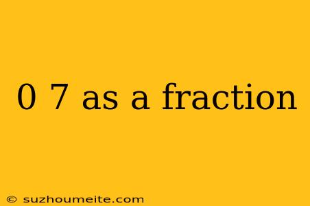 0 7 As A Fraction