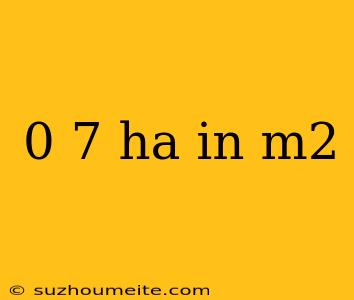 0 7 Ha In M2