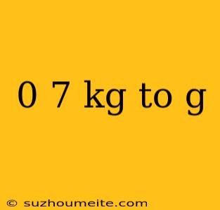 0 7 Kg To G