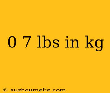 0 7 Lbs In Kg