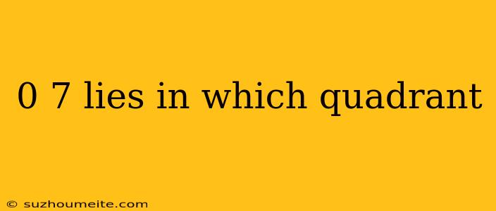 0 7 Lies In Which Quadrant