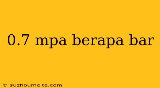 0.7 Mpa Berapa Bar