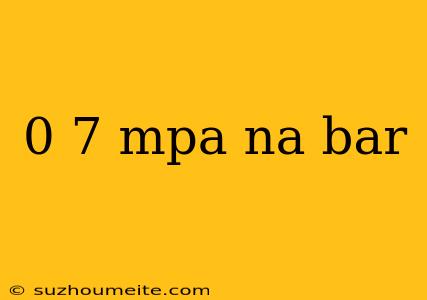 0 7 Mpa Na Bar