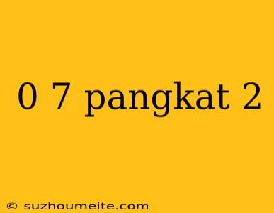 0 7 Pangkat 2