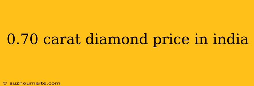 0.70 Carat Diamond Price In India