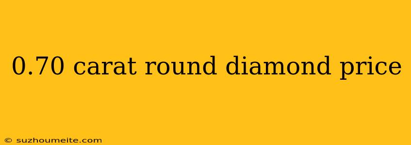 0.70 Carat Round Diamond Price