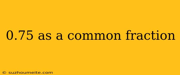 0.75 As A Common Fraction