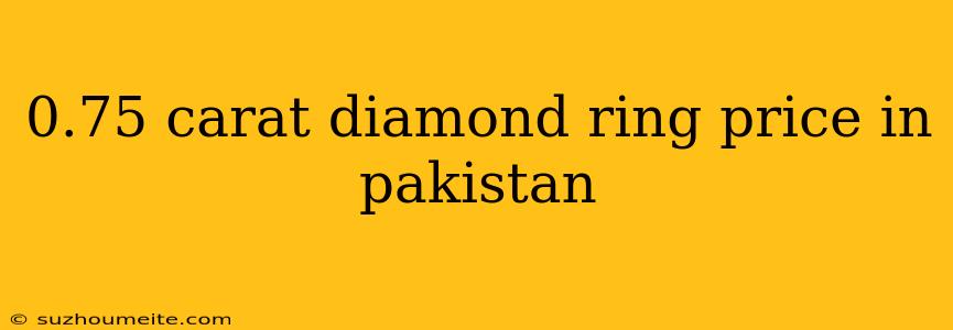 0.75 Carat Diamond Ring Price In Pakistan