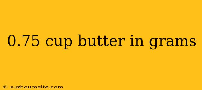 0.75 Cup Butter In Grams