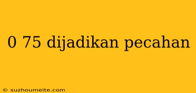 0 75 Dijadikan Pecahan