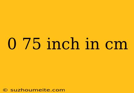 0 75 Inch In Cm