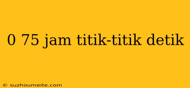 0 75 Jam Titik-titik Detik