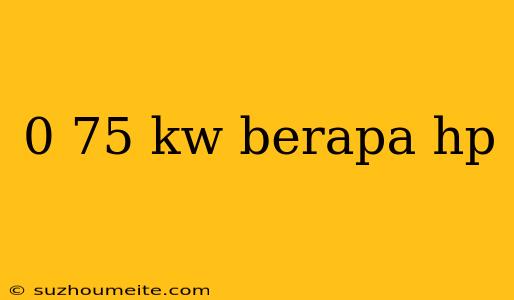 0 75 Kw Berapa Hp