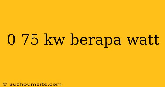 0 75 Kw Berapa Watt