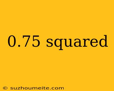 0.75 Squared