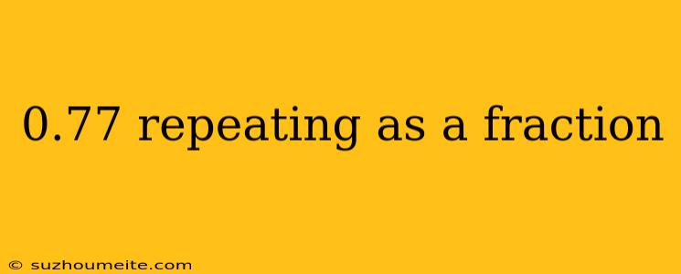 0.77 Repeating As A Fraction