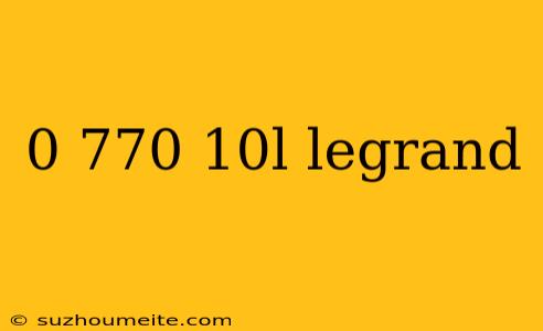 0 770 10l Legrand