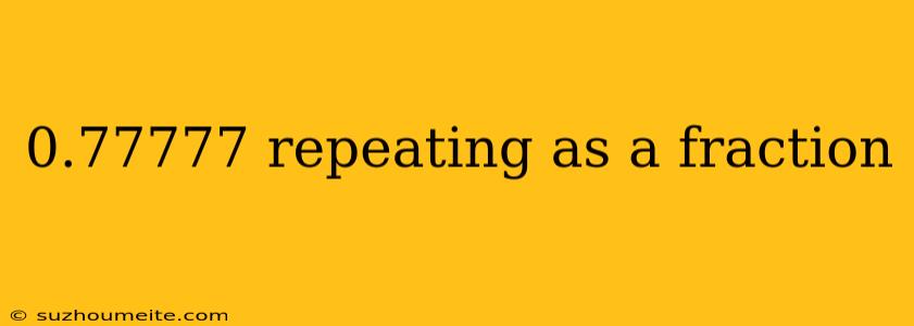 0.77777 Repeating As A Fraction